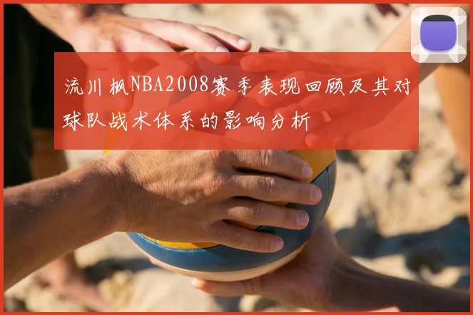 流川枫NBA2008赛季表现回顾及其对球队战术体系的影响分析