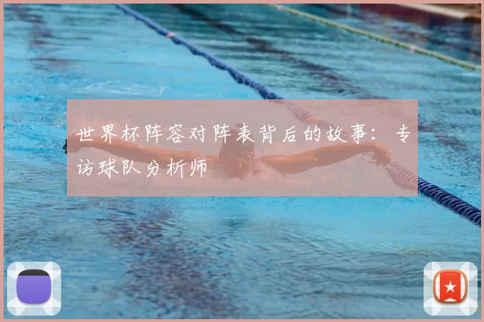 世界杯阵容对阵表背后的故事：专访球队分析师