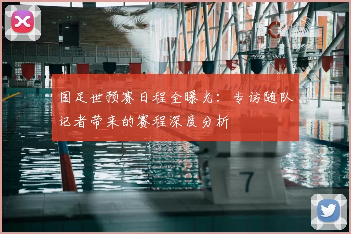 国足世预赛日程全曝光：专访随队记者带来的赛程深度分析