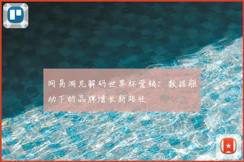 网易洞见解码世界杯营销:数据驱动下的品牌增长新路径