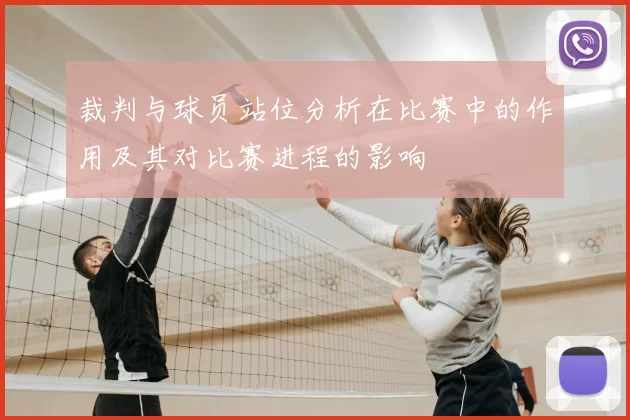 裁判与球员站位分析在比赛中的作用及其对比赛进程的影响