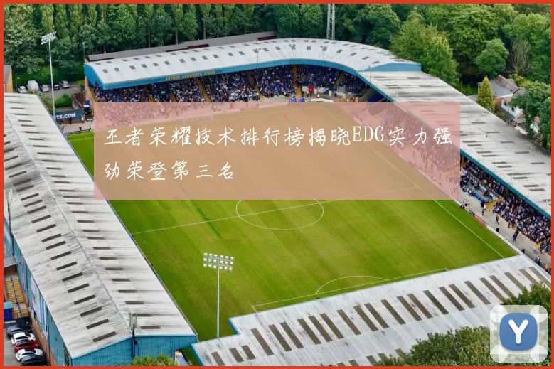 王者荣耀技术排行榜揭晓EDG实力强劲荣登第三名