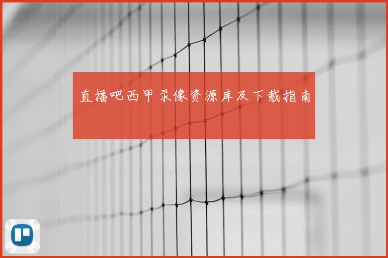 直播吧西甲录像资源库及下载指南