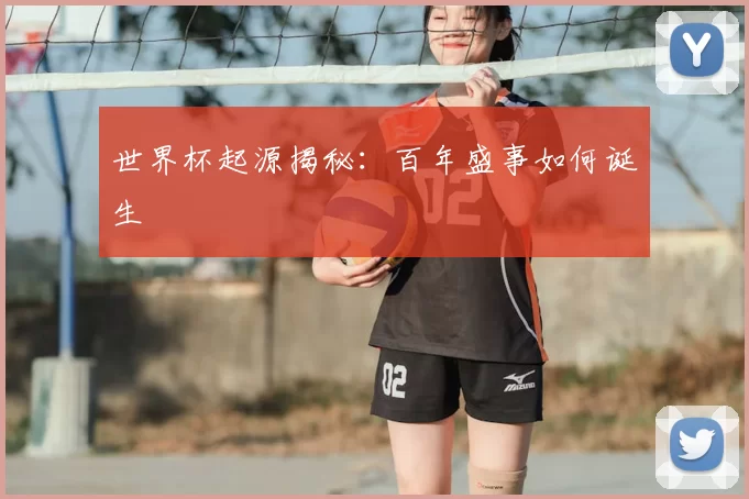 世界杯起源揭秘：百年盛事如何诞生