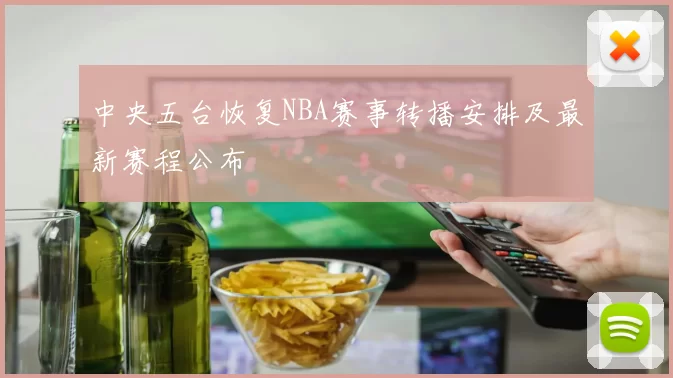 中央五台恢复NBA赛事转播安排及最新赛程公布