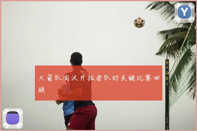 火箭队淘汰开拓者队的关键比赛回顾