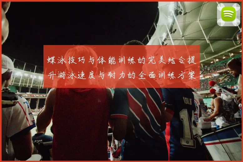 蝶泳技巧与体能训练的完美结合提升游泳速度与耐力的全面训练方案