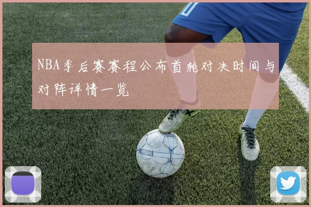 NBA季后赛赛程公布首轮对决时间与对阵详情一览