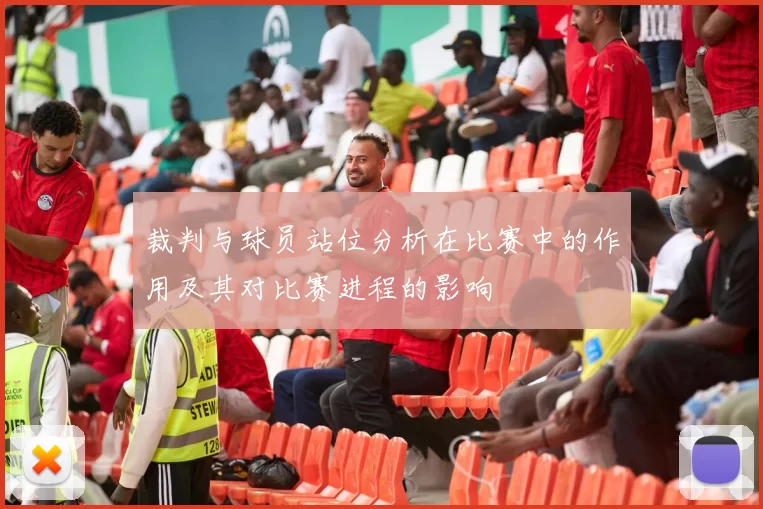 裁判与球员站位分析在比赛中的作用及其对比赛进程的影响