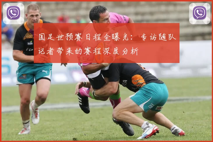 国足世预赛日程全曝光：专访随队记者带来的赛程深度分析