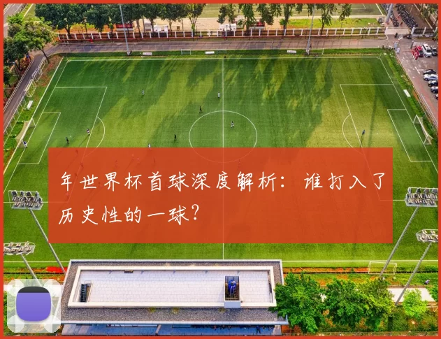 年世界杯首球深度解析：谁打入了历史性的一球？