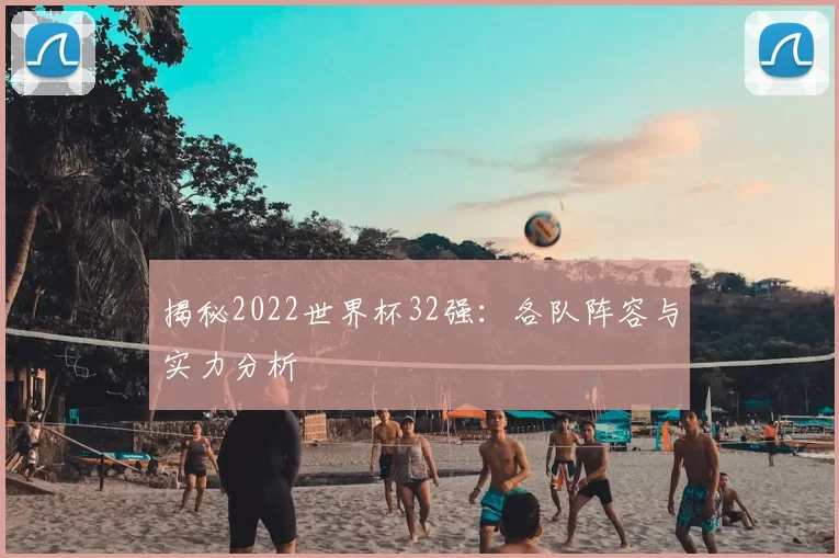 揭秘2022世界杯32强：各队阵容与实力分析
