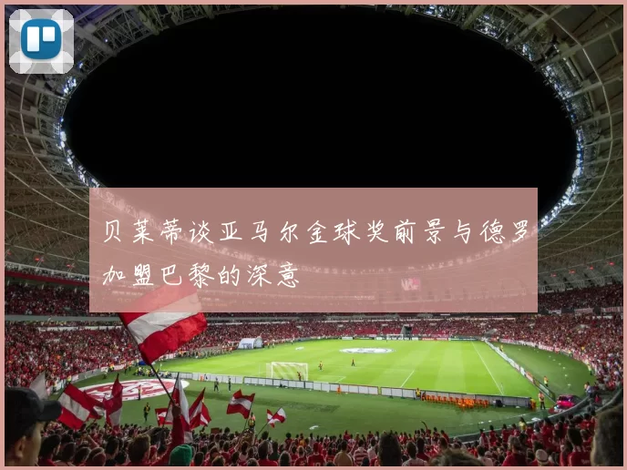 贝莱蒂谈亚马尔金球奖前景与德罗加盟巴黎的深意