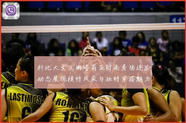 科比大女儿娜塔莉亚时尚秀场连发动态展现模特风采与独特穿搭魅力