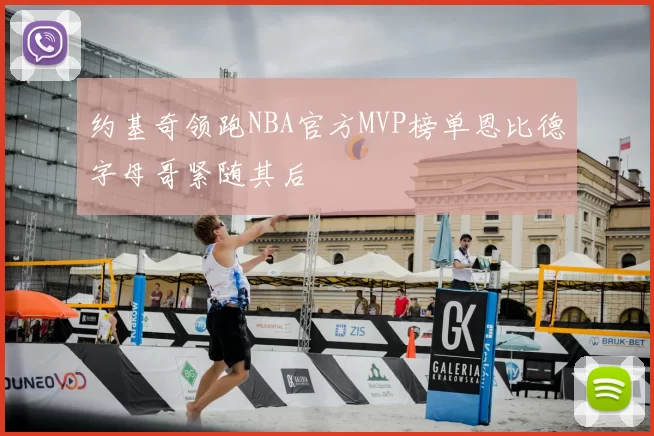 约基奇领跑NBA官方MVP榜单恩比德字母哥紧随其后