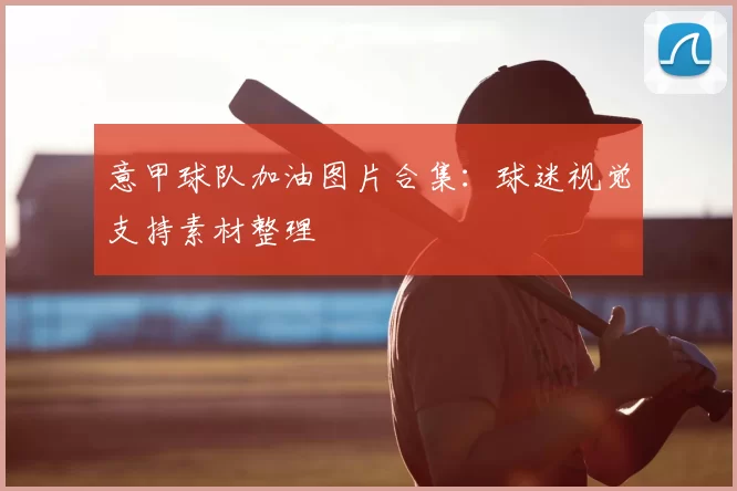 意甲球队加油图片合集：球迷视觉支持素材整理