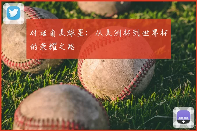 对话南美球星：从美洲杯到世界杯的荣耀之路
