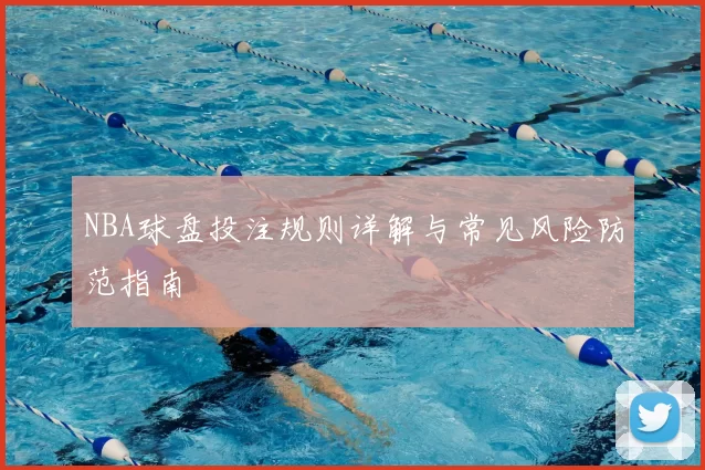 NBA球盘投注规则详解与常见风险防范指南