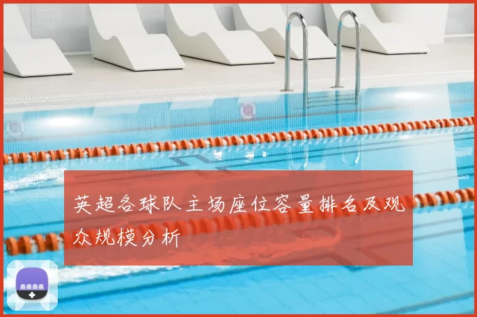 英超各球队主场座位容量排名及观众规模分析