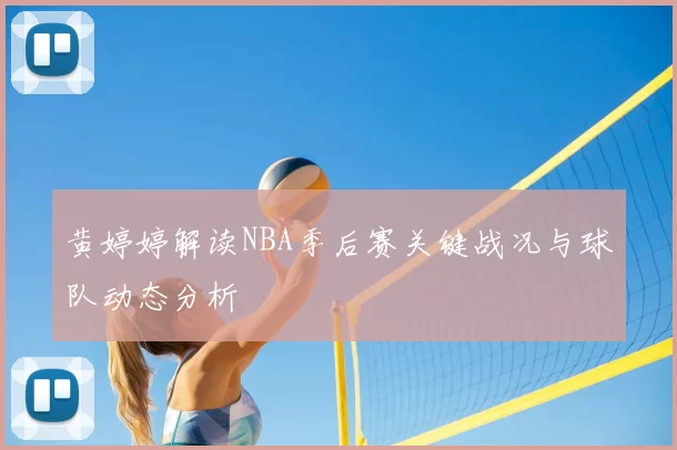 黄婷婷解读NBA季后赛关键战况与球队动态分析