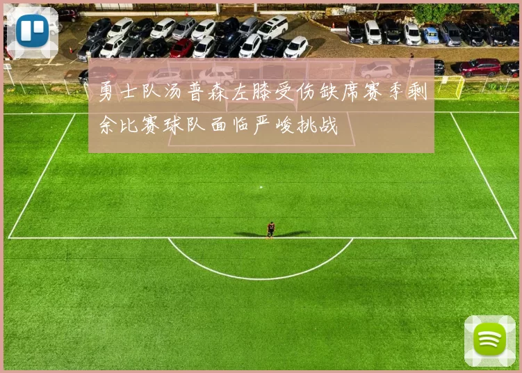 勇士队汤普森左膝受伤缺席赛季剩余比赛球队面临严峻挑战