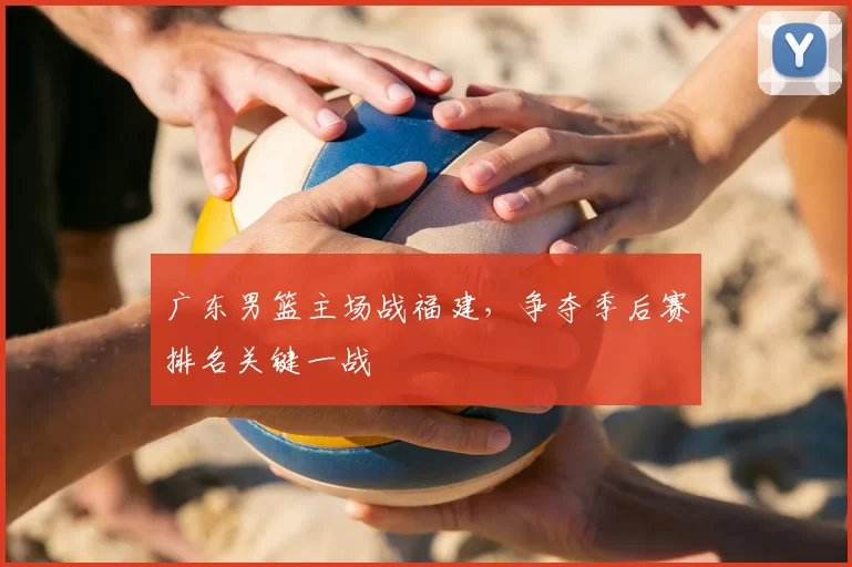 广东男篮主场战福建，争夺季后赛排名关键一战