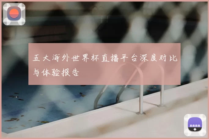 五大海外世界杯直播平台深度对比与体验报告