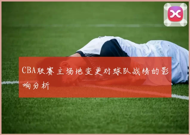 CBA联赛主场地变更对球队战绩的影响分析