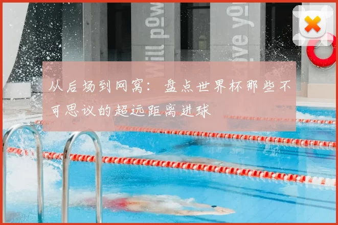 从后场到网窝：盘点世界杯那些不可思议的超远距离进球