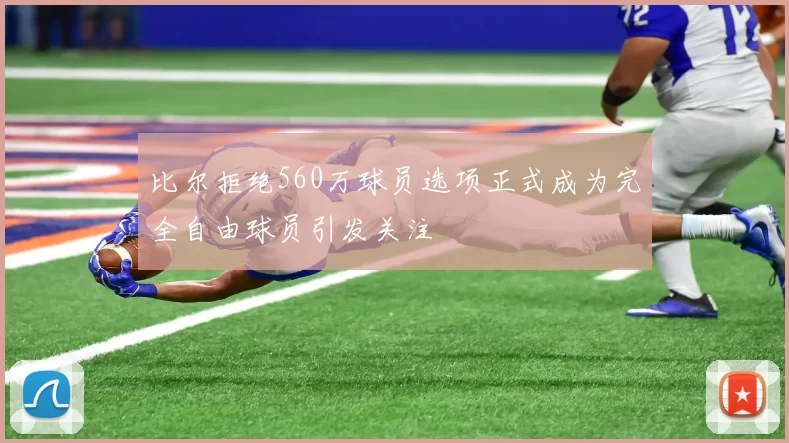比尔拒绝560万球员选项正式成为完全自由球员引发关注