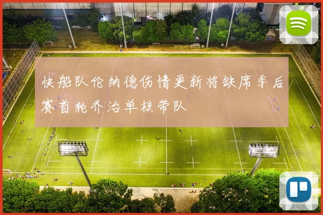 快船队伦纳德伤情更新将缺席季后赛首轮乔治单核带队