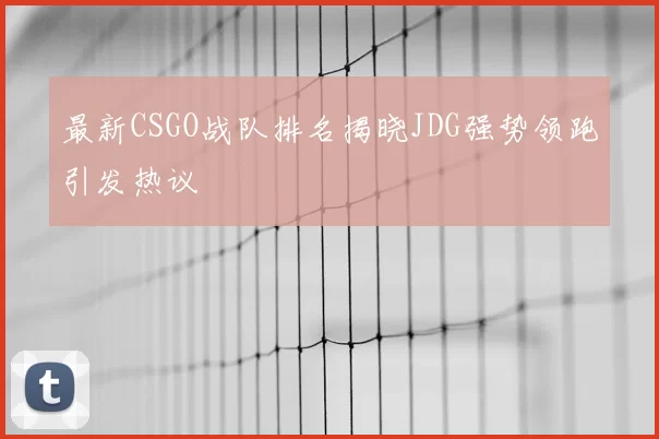 最新CSGO战队排名揭晓JDG强势领跑引发热议