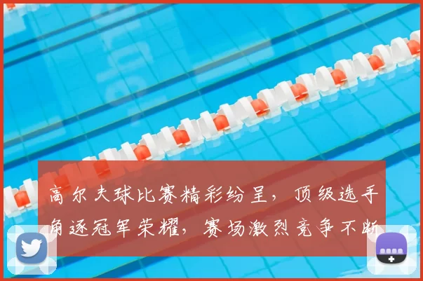 高尔夫球比赛精彩纷呈，顶级选手角逐冠军荣耀，赛场激烈竞争不断