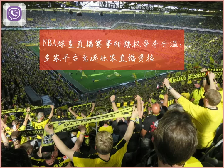 NBA球皇直播赛事转播权争夺升温，多家平台竞逐独家直播资格