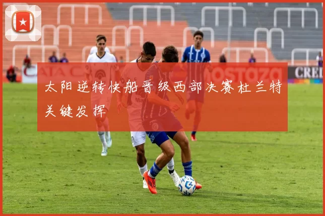 太阳逆转快船晋级西部决赛杜兰特关键发挥