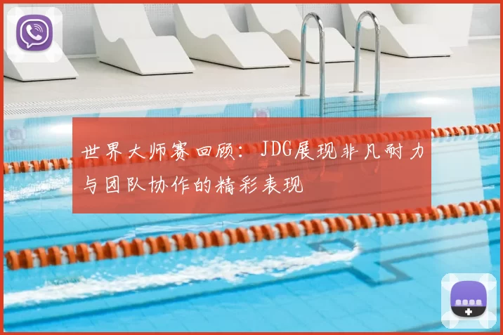 世界大师赛回顾：JDG展现非凡耐力与团队协作的精彩表现