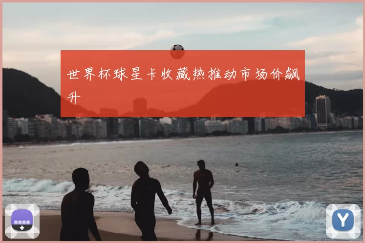 世界杯球星卡收藏热推动市场价飙升