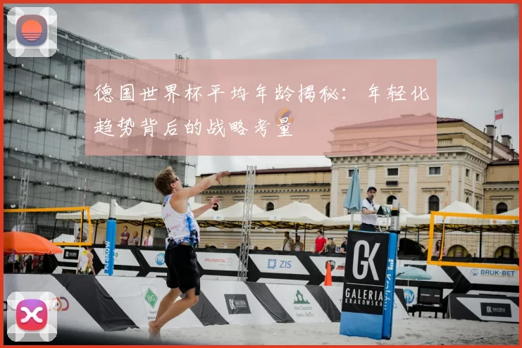 德国世界杯平均年龄揭秘：年轻化趋势背后的战略考量