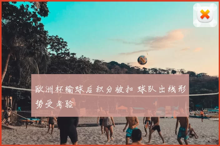 欧洲杯输球后积分被扣 球队出线形势受考验