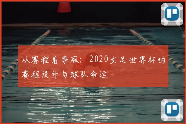从赛程看争冠：2020女足世界杯的赛程设计与球队命运