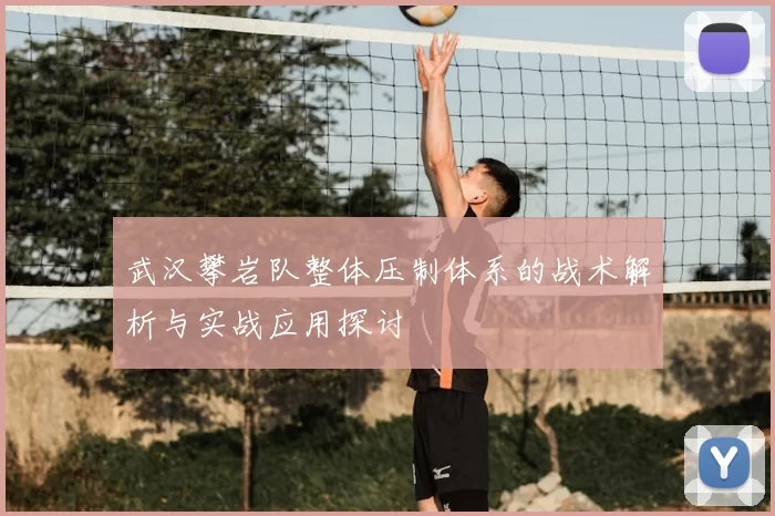 武汉攀岩队整体压制体系的战术解析与实战应用探讨