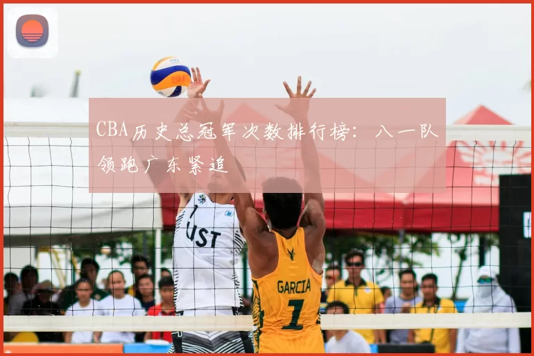 CBA历史总冠军次数排行榜：八一队领跑广东紧追