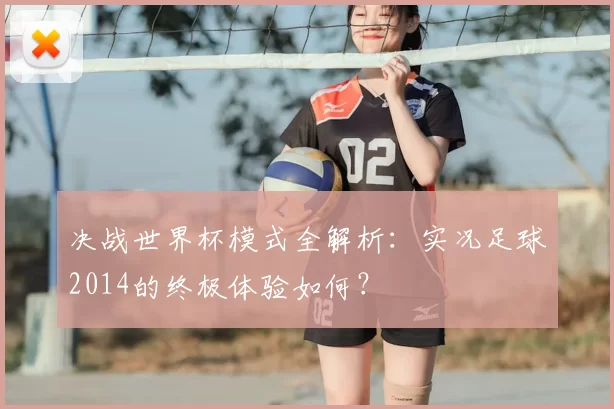 决战世界杯模式全解析：实况足球2014的终极体验如何？