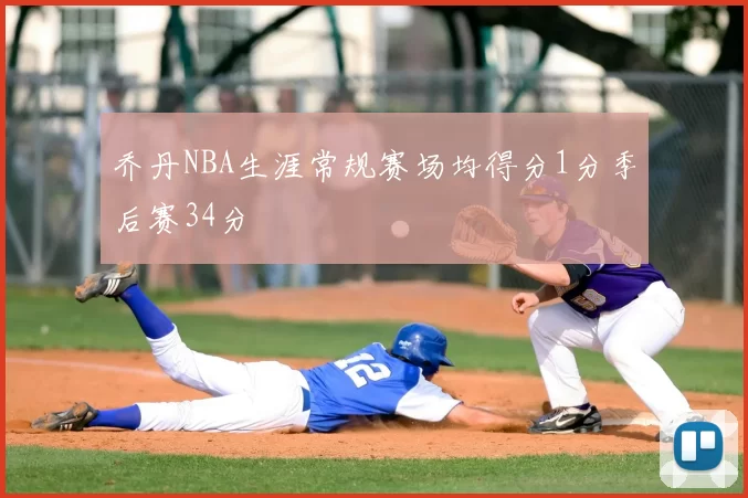 乔丹NBA生涯常规赛场均得分1分季后赛34分