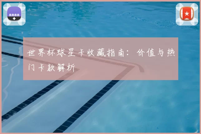 世界杯球星卡收藏指南：价值与热门卡款解析