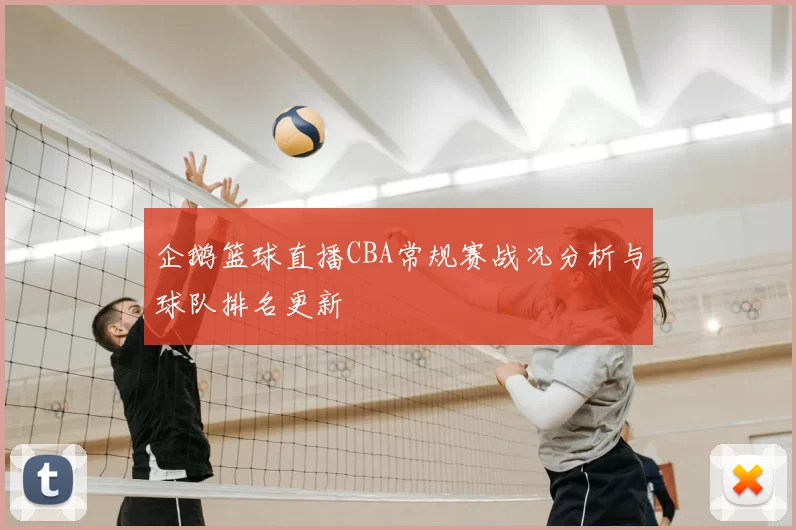 企鹅篮球直播CBA常规赛战况分析与球队排名更新