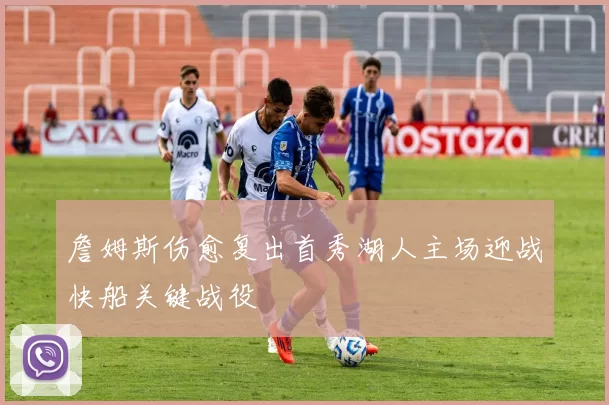 詹姆斯伤愈复出首秀湖人主场迎战快船关键战役