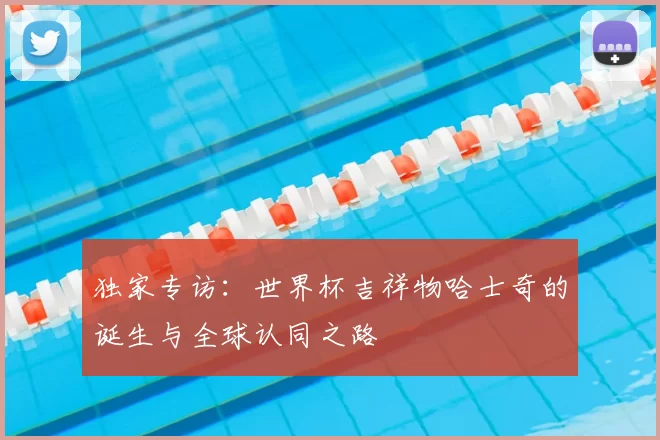 独家专访：世界杯吉祥物哈士奇的诞生与全球认同之路