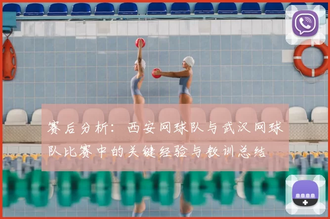赛后分析：西安网球队与武汉网球队比赛中的关键经验与教训总结