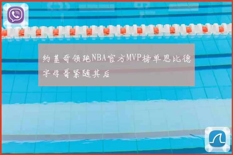 约基奇领跑NBA官方MVP榜单恩比德字母哥紧随其后
